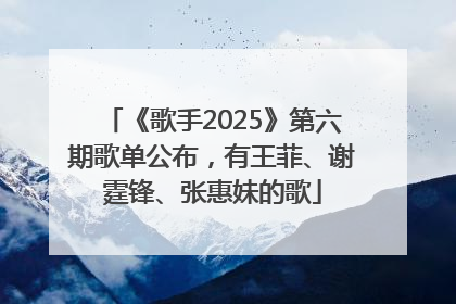 《歌手2025》第六期歌单公布，有王菲、谢霆锋、张惠妹的歌