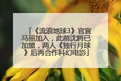 《流浪地球3》官宣马丽加入，此前沈腾已加盟，两人《独行月球》后再合作科幻电影