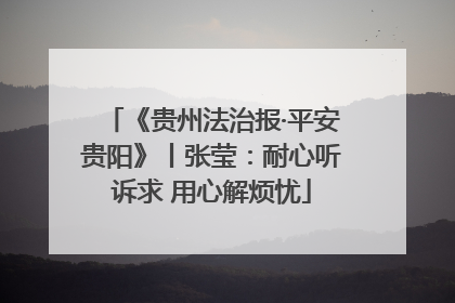 《贵州法治报·平安贵阳》丨张莹：耐心听诉求 用心解烦忧