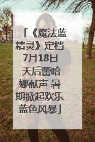 《魔法蓝精灵》定档7月18日 天后蕾哈娜献声 暑期掀起欢乐蓝色风暴