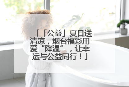 「公益」夏日送清凉，烟台福彩用爱“降温”，让幸运与公益同行！