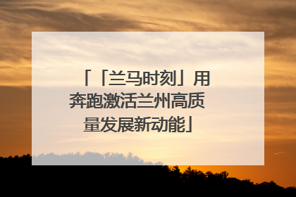 「兰马时刻」用奔跑激活兰州高质量发展新动能