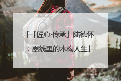 「匠心·传承」陆德怀：墨线里的木构人生
