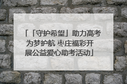 「守护希望」助力高考 为梦护航 枣庄福彩开展公益爱心助考活动