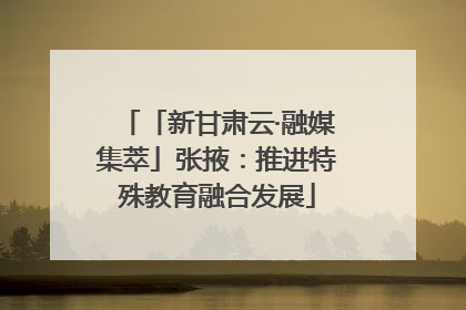 「新甘肃云·融媒集萃」张掖：推进特殊教育融合发展