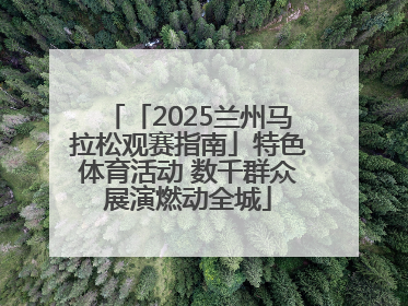 「2025兰州马拉松观赛指南」特色体育活动 数千群众展演燃动全城