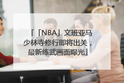 「NBA」文班亚马少林寺修行即将出关，最新练武画面曝光