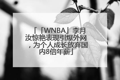 「WNBA」李月汝惊艳表现引爆外网，为个人成长放弃国内8倍年薪