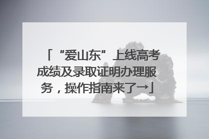 “爱山东”上线高考成绩及录取证明办理服务，操作指南来了→