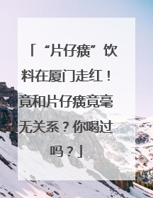 “片仔癀”饮料在厦门走红！竟和片仔癀竟毫无关系？你喝过吗？