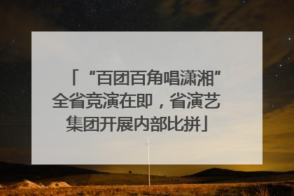“百团百角唱潇湘”全省竞演在即，省演艺集团开展内部比拼