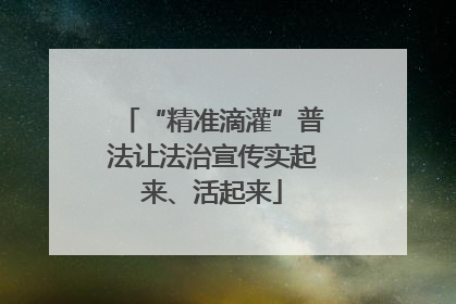 “精准滴灌”普法让法治宣传实起来、活起来
