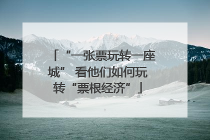 “一张票玩转一座城” 看他们如何玩转“票根经济”
