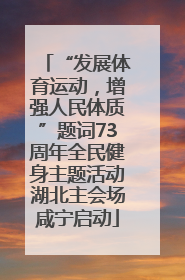 “发展体育运动，增强人民体质”题词73周年全民健身主题活动湖北主会场咸宁启动