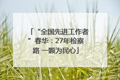 “全国先进工作者”春华：27年检察路 一颗为民心