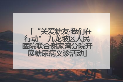 “关爱糖友·我们在行动” 九龙坡区人民医院联合谢家湾分院开展糖尿病义诊活动