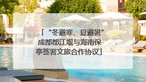 “冬避寒、夏避暑” 成都都江堰与海南保亭签署文旅合作协议