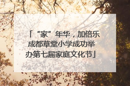 “家”年华，加倍乐 成都草堂小学成功举办第七届家庭文化节