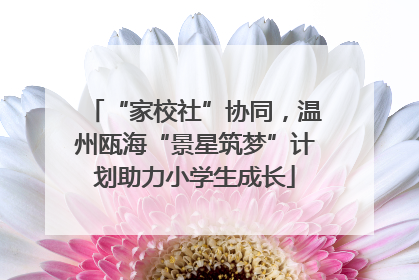 “家校社”协同，温州瓯海“景星筑梦”计划助力小学生成长