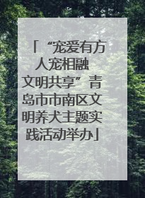 “宠爱有方 人宠相融 文明共享”青岛市市南区文明养犬主题实践活动举办