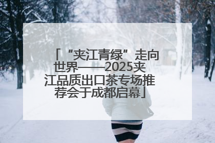 “夹江青绿”走向世界——2025夹江品质出口茶专场推荐会于成都启幕