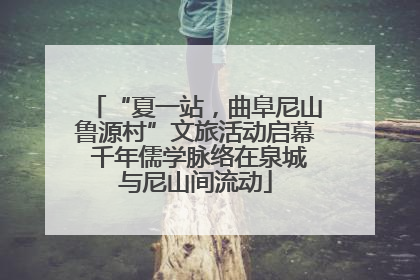 “夏一站，曲阜尼山鲁源村”文旅活动启幕 千年儒学脉络在泉城与尼山间流动