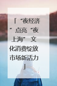“夜经济”点亮“夜上海” 文化消费绽放市场新活力