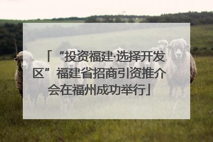 “投资福建·选择开发区”福建省招商引资推介会在福州成功举行