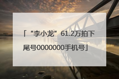 “李小龙”61.2万拍下尾号0000000手机号