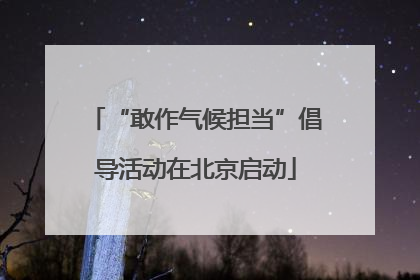 “敢作气候担当”倡导活动在北京启动