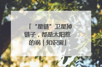 “星链”卫星掉链子，都是太阳惹的祸｜知识窗