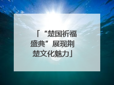 “楚国祈福盛典”展现荆楚文化魅力
