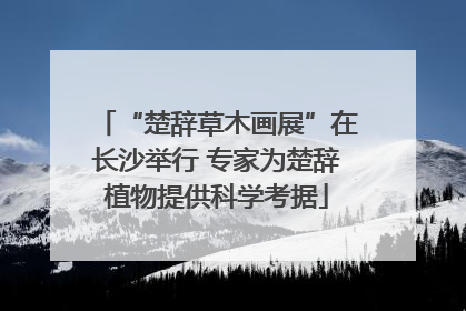 “楚辞草木画展”在长沙举行 专家为楚辞植物提供科学考据