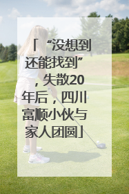 “没想到还能找到”，失散20年后，四川富顺小伙与家人团圆