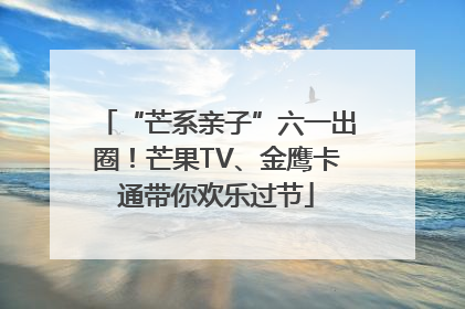 “芒系亲子”六一出圈！芒果TV、金鹰卡通带你欢乐过节