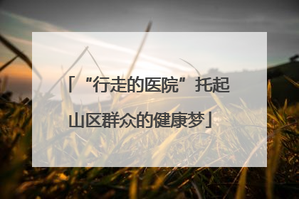 “行走的医院”托起山区群众的健康梦