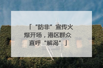 “防非”宣传火爆开场，港区群众直呼“解渴”