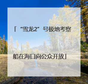 “雪龙2”号极地考察船在海口向公众开放