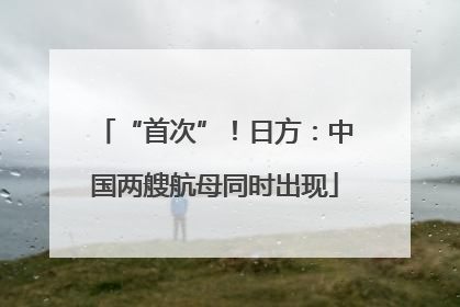 “首次”！日方：中国两艘航母同时出现