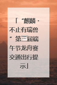 “麒麟・不止有瑞兽”第三届端午节龙舟赛交通出行提示