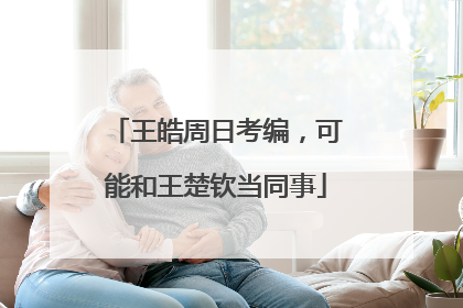 王皓周日考编，可能和王楚钦当同事