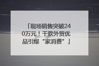 现场销售突破240万元！千款外贸优品引爆“家消费”