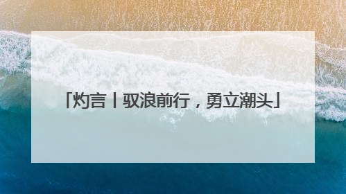 灼言丨驭浪前行，勇立潮头