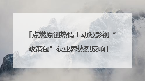 点燃原创热情！动漫影视“政策包”获业界热烈反响