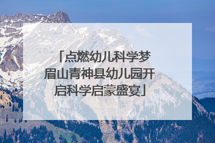 点燃幼儿科学梦 眉山青神县幼儿园开启科学启蒙盛宴