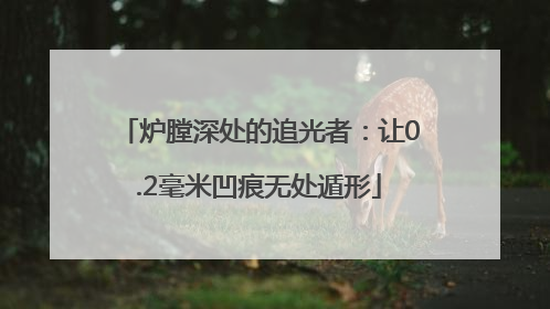 炉膛深处的追光者：让0.2毫米凹痕无处遁形