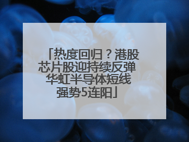 热度回归？港股芯片股迎持续反弹 华虹半导体短线强势5连阳