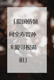 爱国侨领柯全寿曾孙来厦寻根谒祖