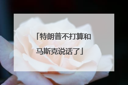 特朗普不打算和马斯克说话了