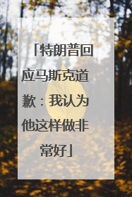 特朗普回应马斯克道歉：我认为他这样做非常好